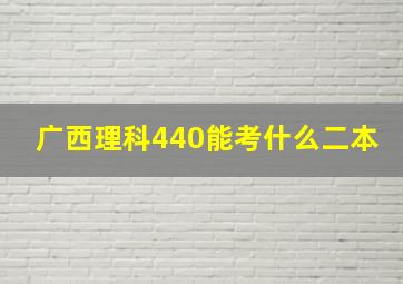 广西理科440能考什么二本