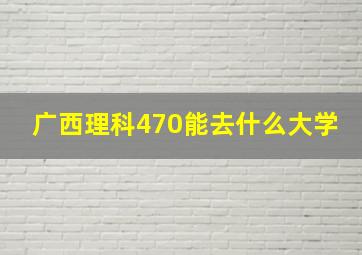 广西理科470能去什么大学