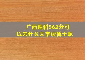 广西理科562分可以去什么大学读博士呢