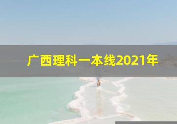 广西理科一本线2021年