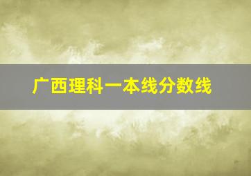 广西理科一本线分数线