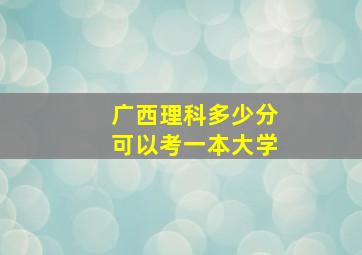 广西理科多少分可以考一本大学