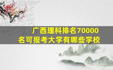 广西理科排名70000名可报考大学有哪些学校