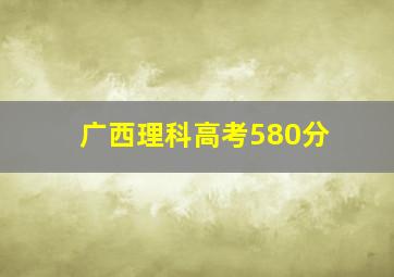 广西理科高考580分