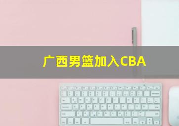 广西男篮加入CBA