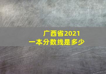 广西省2021一本分数线是多少