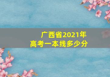 广西省2021年高考一本线多少分