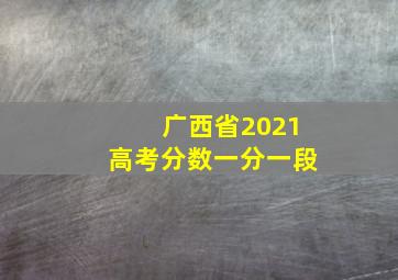 广西省2021高考分数一分一段