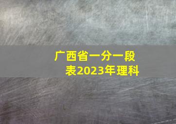 广西省一分一段表2023年理科