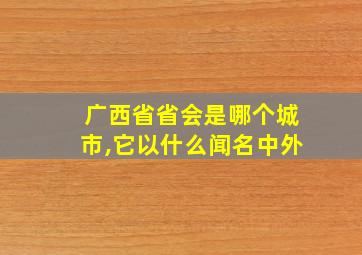 广西省省会是哪个城市,它以什么闻名中外