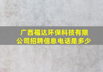 广西福达环保科技有限公司招聘信息电话是多少