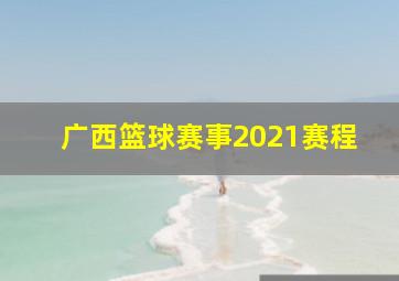 广西篮球赛事2021赛程