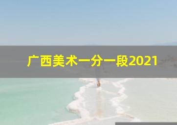 广西美术一分一段2021