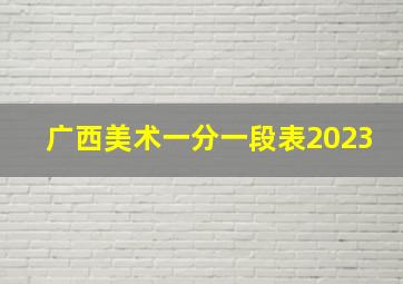 广西美术一分一段表2023