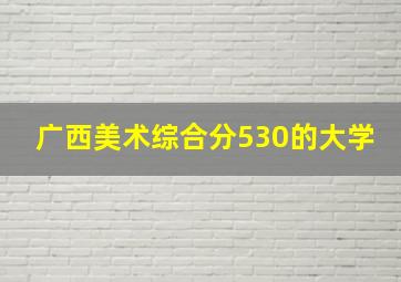 广西美术综合分530的大学