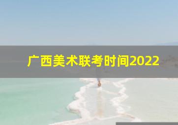 广西美术联考时间2022