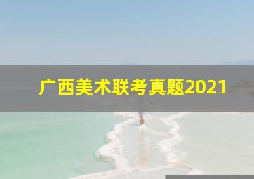 广西美术联考真题2021