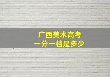 广西美术高考一分一档是多少