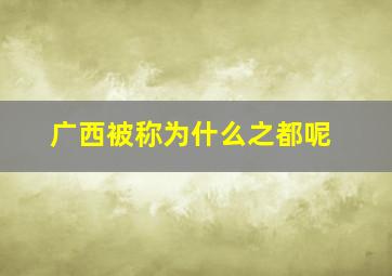 广西被称为什么之都呢