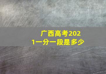 广西高考2021一分一段是多少