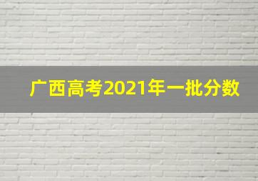 广西高考2021年一批分数