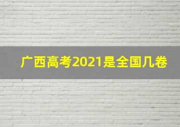 广西高考2021是全国几卷