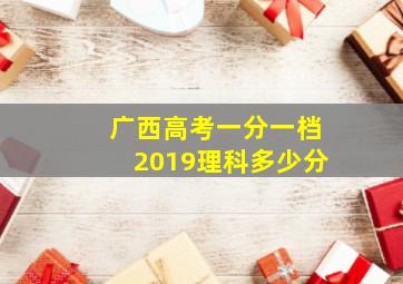 广西高考一分一档2019理科多少分