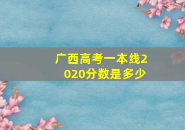 广西高考一本线2020分数是多少