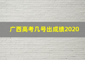 广西高考几号出成绩2020