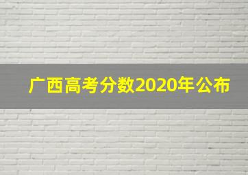 广西高考分数2020年公布