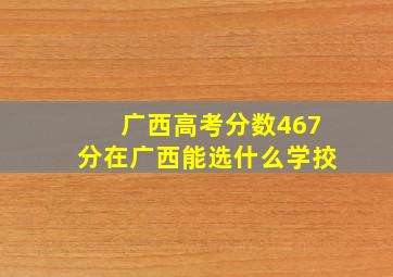 广西高考分数467分在广西能选什么学挍