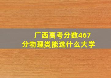 广西高考分数467分物理类能选什么大学