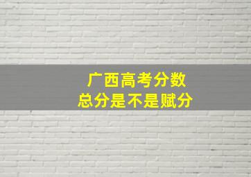 广西高考分数总分是不是赋分