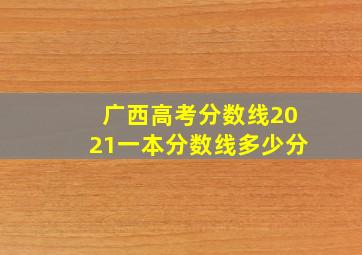 广西高考分数线2021一本分数线多少分