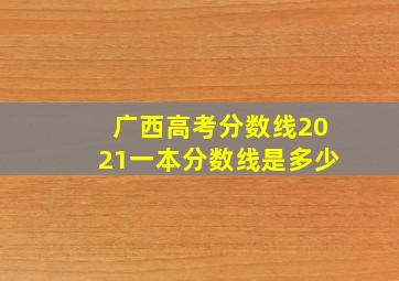 广西高考分数线2021一本分数线是多少