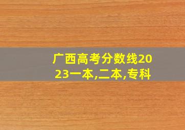 广西高考分数线2023一本,二本,专科