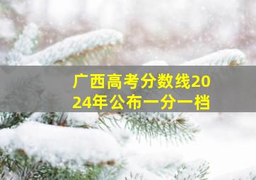 广西高考分数线2024年公布一分一档