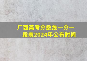 广西高考分数线一分一段表2024年公布时间