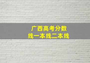 广西高考分数线一本线二本线