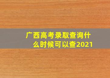 广西高考录取查询什么时候可以查2021