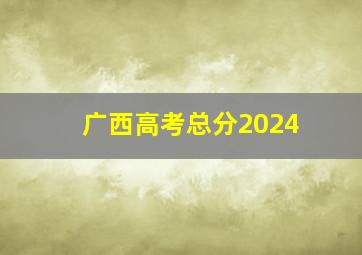 广西高考总分2024