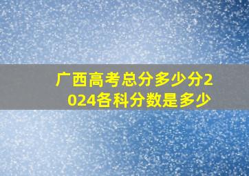 广西高考总分多少分2024各科分数是多少