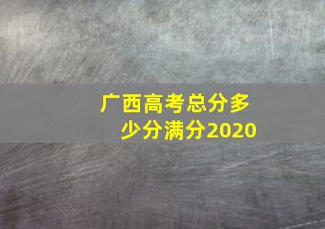 广西高考总分多少分满分2020