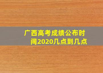 广西高考成绩公布时间2020几点到几点