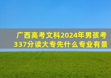 广西高考文科2024年男孩考337分读大专先什么专业有景