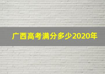 广西高考满分多少2020年