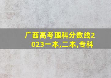 广西高考理科分数线2023一本,二本,专科