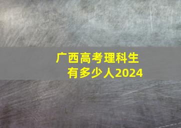 广西高考理科生有多少人2024