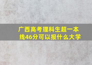 广西高考理科生超一本线46分可以报什么大学