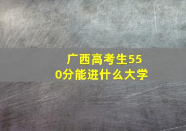 广西高考生550分能进什么大学